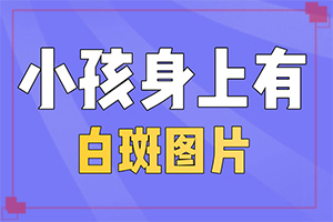 一歲半孩子身上有白斑是什么病,病因有什么(是怎么出現(xiàn)的)
